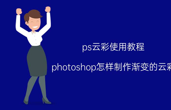 ps云彩使用教程 photoshop怎样制作渐变的云彩？